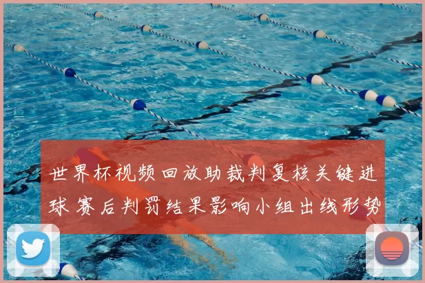 世界杯视频回放助裁判复核关键进球 赛后判罚结果影响小组出线形势