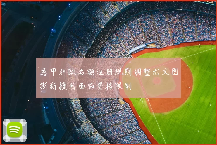 意甲非欧名额注册规则调整尤文图斯新援或面临资格限制