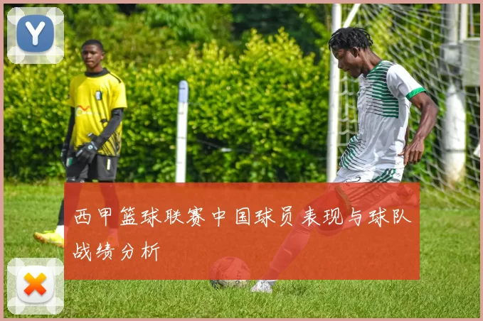 西甲篮球联赛中国球员表现与球队战绩分析