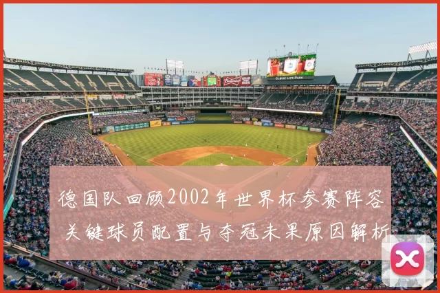 德国队回顾2002年世界杯参赛阵容 关键球员配置与夺冠未果原因解析