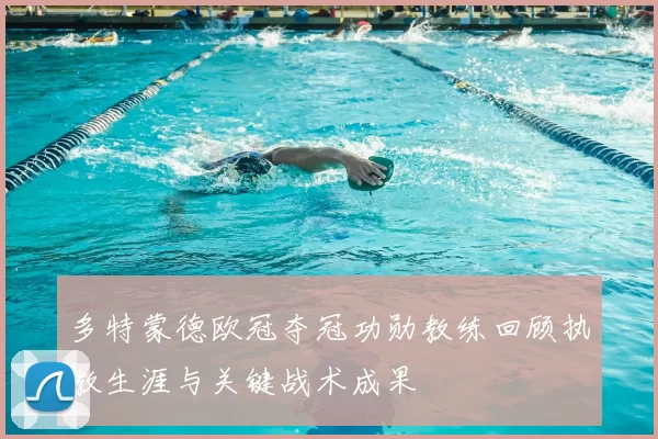 多特蒙德欧冠夺冠功勋教练回顾执教生涯与关键战术成果