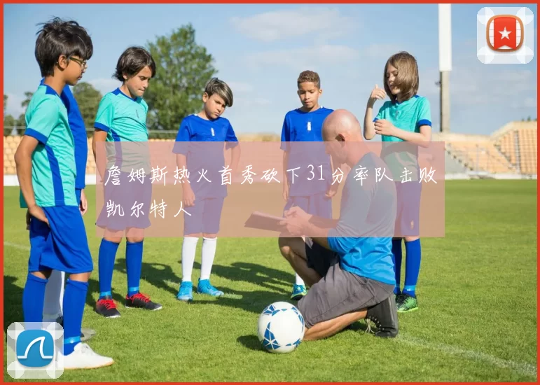 詹姆斯热火首秀砍下31分率队击败凯尔特人