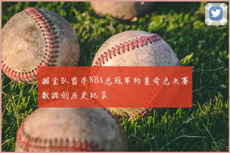 掘金队首夺NBA总冠军约基奇总决赛数据创历史纪录