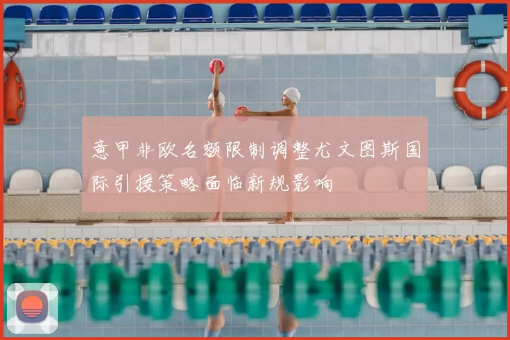 意甲非欧名额限制调整尤文图斯国际引援策略面临新规影响
