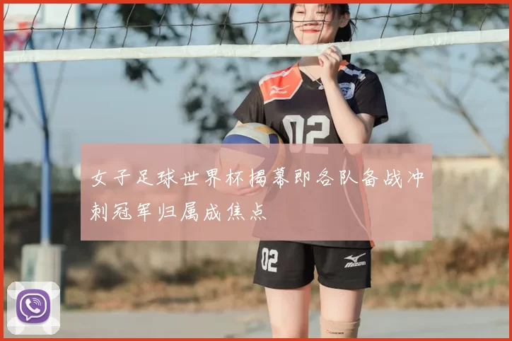 女子足球世界杯揭幕即各队备战冲刺冠军归属成焦点