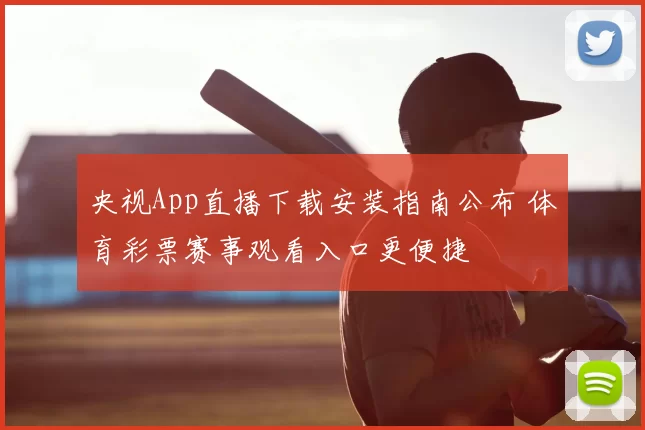 央视App直播下载安装指南公布 体育彩票赛事观看入口更便捷