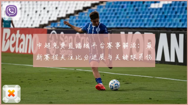 中超免费直播线平台赛事解读：最新赛程关注比分进展与关键球员伤停情况