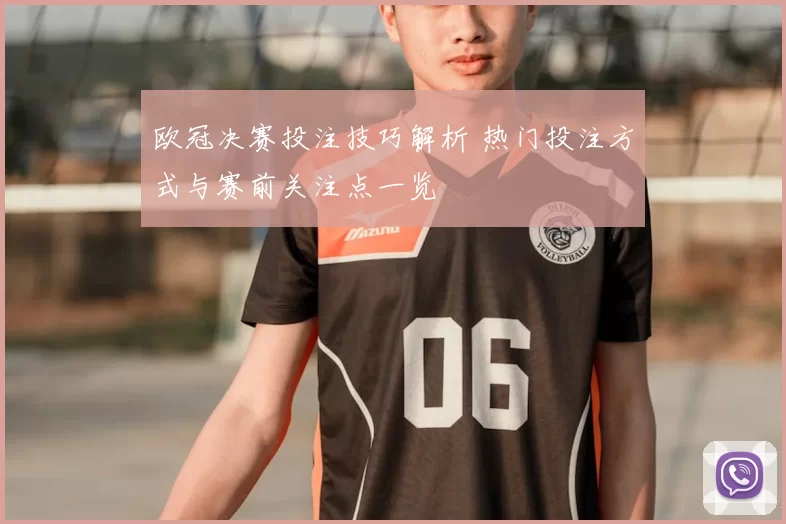 欧冠决赛投注技巧解析 热门投注方式与赛前关注点一览