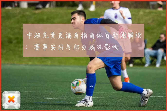 中超免费直播看指南体育新闻解读：赛事安排与积分战况影响