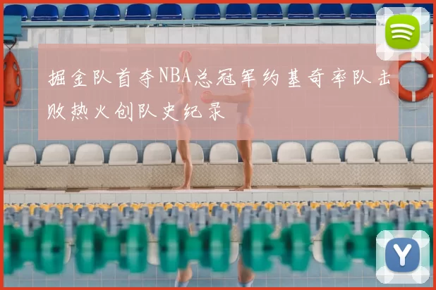掘金队首夺NBA总冠军约基奇率队击败热火创队史纪录