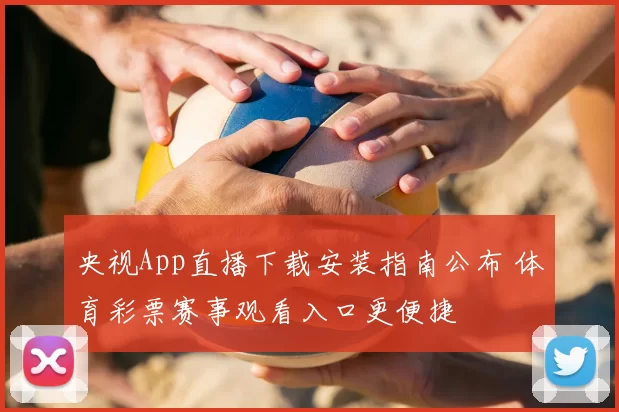 央视App直播下载安装指南公布 体育彩票赛事观看入口更便捷