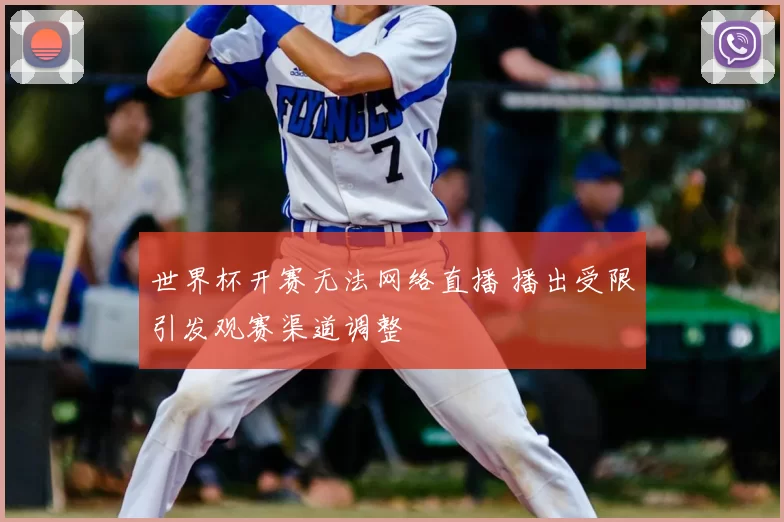 世界杯开赛无法网络直播 播出受限引发观赛渠道调整