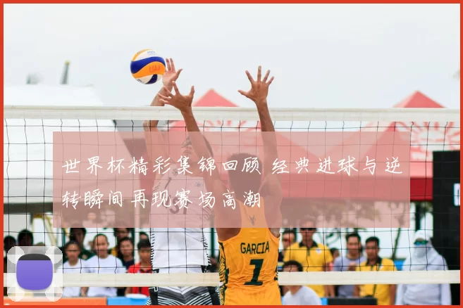 世界杯精彩集锦回顾 经典进球与逆转瞬间再现赛场高潮