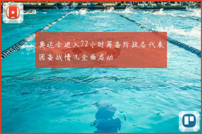 奥运会进入72小时筹备阶段各代表团备战情况全面启动