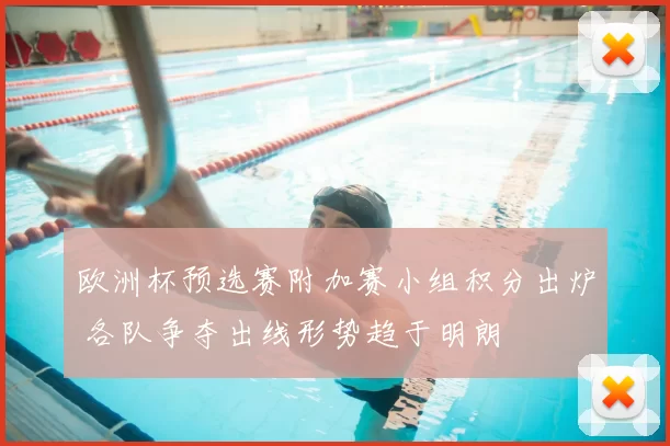 欧洲杯预选赛附加赛小组积分出炉 各队争夺出线形势趋于明朗