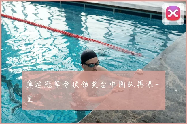 奥运冠军登顶领奖台中国队再添一金