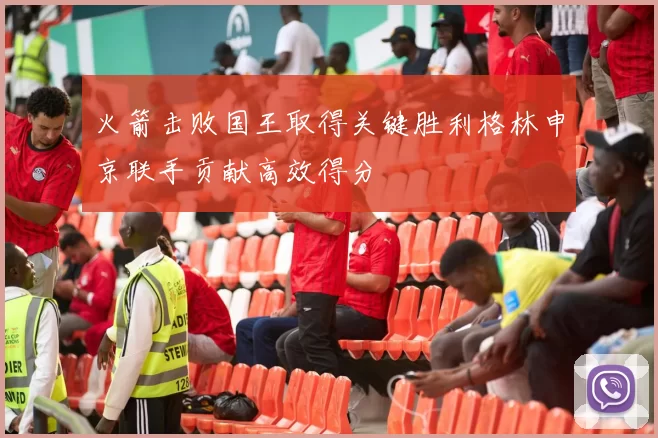 火箭击败国王取得关键胜利格林申京联手贡献高效得分