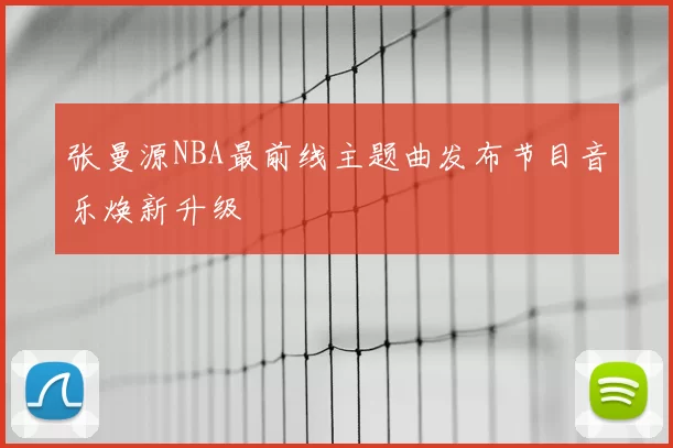 张曼源NBA最前线主题曲发布节目音乐焕新升级