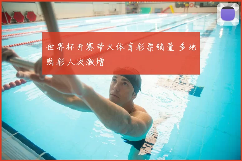 世界杯开赛带火体育彩票销量 多地购彩人次激增