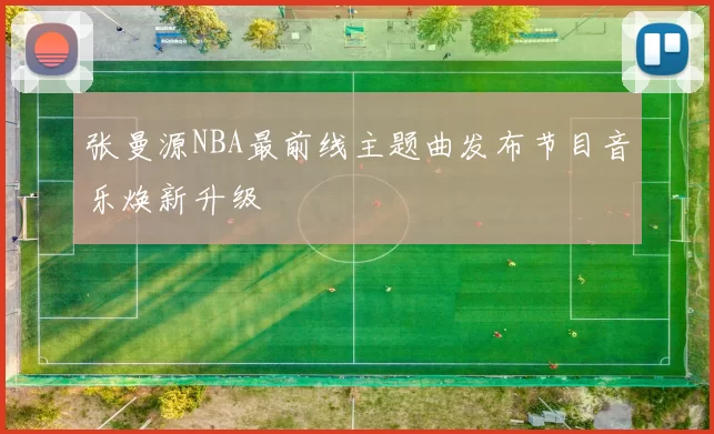 张曼源NBA最前线主题曲发布节目音乐焕新升级