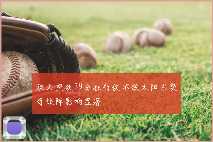 欧文空砍39分独行侠不敌太阳东契奇缺阵影响显著