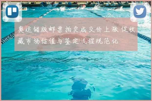 奥运错版邮票拍卖成交价上涨 促收藏市场估值与鉴定流程规范化