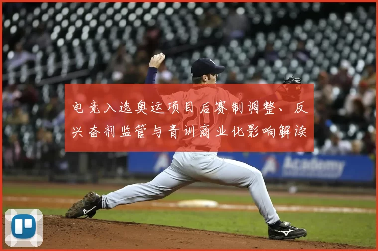 电竞入选奥运项目后赛制调整、反兴奋剂监管与青训商业化影响解读