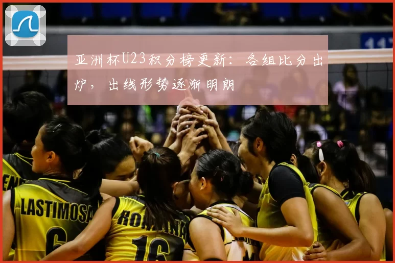 亚洲杯U23积分榜更新：各组比分出炉，出线形势逐渐明朗
