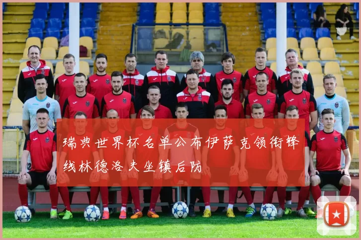 瑞典世界杯名单公布伊萨克领衔锋线林德洛夫坐镇后防