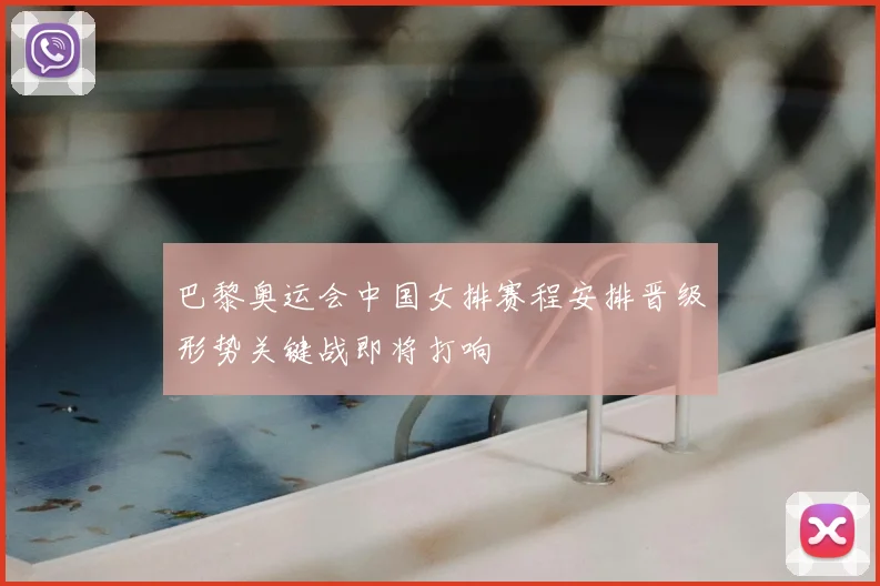 巴黎奥运会中国女排赛程安排晋级形势关键战即将打响