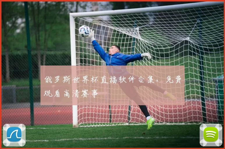 俄罗斯世界杯直播软件合集，免费观看高清赛事