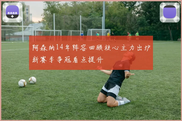 阿森纳14年阵容回顾核心主力出炉新赛季争冠看点提升