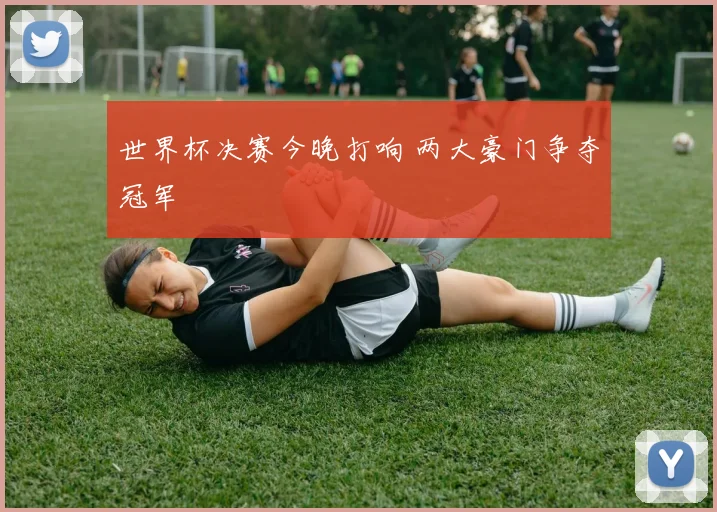 世界杯决赛今晚打响 两大豪门争夺冠军