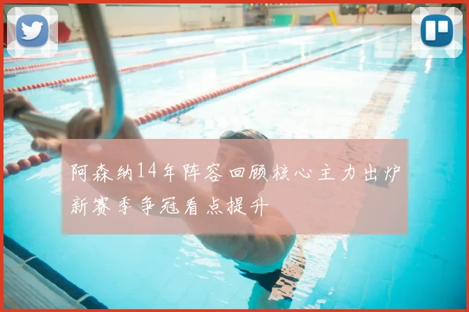 阿森纳14年阵容回顾核心主力出炉新赛季争冠看点提升