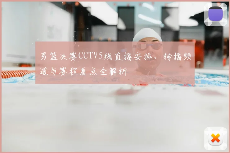 男篮决赛CCTV5线直播安排、转播频道与赛程看点全解析