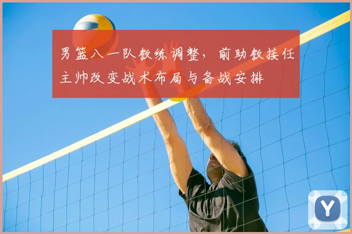 男篮八一队教练调整，前助教接任主帅改变战术布局与备战安排