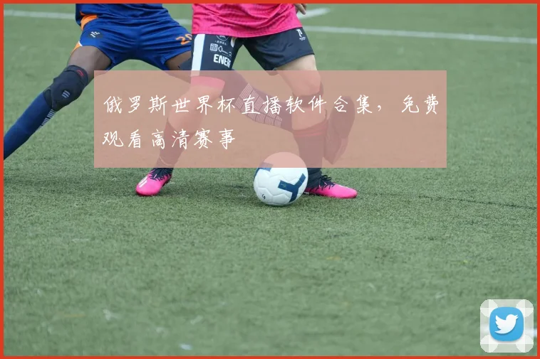 俄罗斯世界杯直播软件合集,免费观看高清赛事