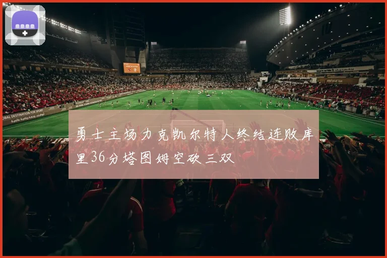 勇士主场力克凯尔特人终结连败库里36分塔图姆空砍三双