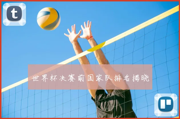 世界杯决赛前国家队排名揭晓