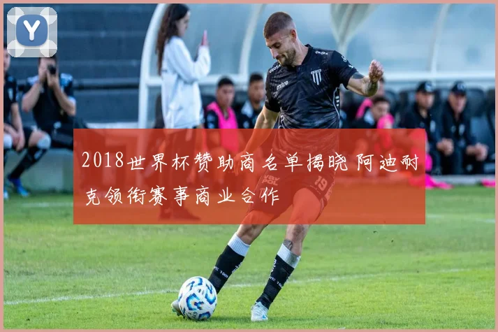 2018世界杯赞助商名单揭晓 阿迪耐克领衔赛事商业合作