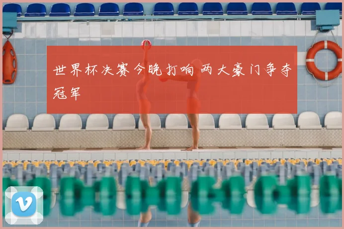 世界杯决赛今晚打响 两大豪门争夺冠军